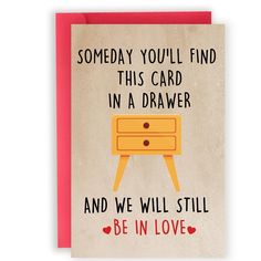 a card that says, someone you'll find this card in a drawer and we will still be in love