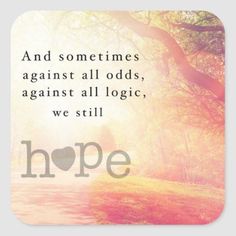 the words hope and sometimes against all odds, against all logics, we still