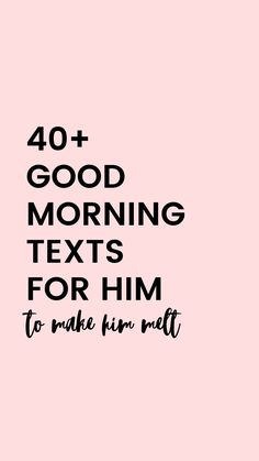 a pink background with the words 40 + good morning texts for him to make him melt