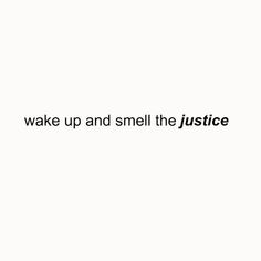 the words wake up and smell the justice written in black ink on a white background