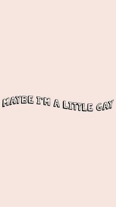 the words maybe i'm a little gay written in black on a pink background