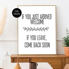 a poster with the words if you just arrived welcome, if you leave come back soon