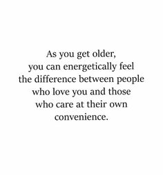 the quote as you get older, you can energetically feel the difference between people who love you and those who care at their own convenience