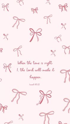 a pink background with bows on it and the words, when the time is right i'll be loved well made it happen