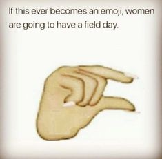 a hand pointing at something with the words if this ever becomes an emoj, women are going to have a field day