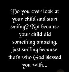 a black and white photo with the words do you ever look at your child and start smiling? not because your child did something amazing