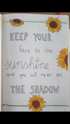 an open notebook with sunflowers and the words keep your face to the sunshine and you will never see the shadow