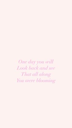 a pink background with the words one day you will look back and see that all along you were blooming