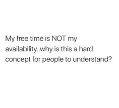 the text reads, my free time is not my available ability why is this a hard concept for people to understand?