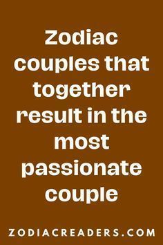 the quote zodiac couples that together result in the most passionate couple is on brown background