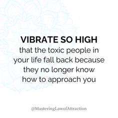 the words vibrate so high that the tonic people in your life fall back because they no longer know how to approach you