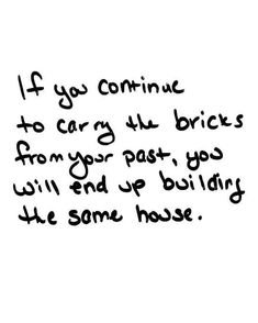 a black and white photo with the words if you continue to carry all bricks from your past, you will end up building the same house