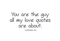 the words you are the guy all my love quotes are about