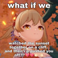 an anime character with the caption what if we watched the sunset together on a cliff, and then i pushed you off?