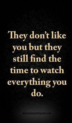 a quote that reads, they don't like you but they still find the time to watch everything you do