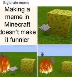 four different pictures of a minecraft block on fire and the caption says, making a meme in minecraft doesn't make it funnier