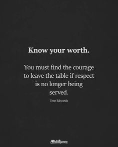 a black and white photo with the words know your worth, you must find the courage to leave the table if respect is no longer being served