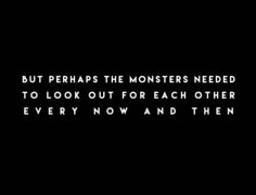 a black and white photo with the words, but perhaps the monsters need to look out for each other every now and then