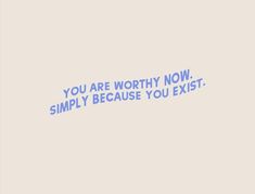 the words you are worthy now simply because you exit