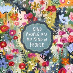 a painting with flowers and words that says, kind people are my kind of people