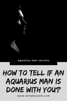 a man in black and white with the words how to tell if an aquarius man is done with you?