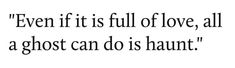a black and white photo with the words even if it is full of love, all a ghost can do is haunt