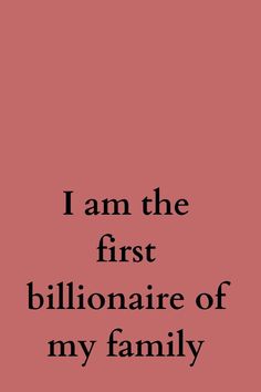 the words i am the first billionaire of my family are in black on a pink background