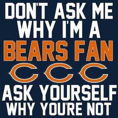 an orange and white chicago bears poster with the words don't ask me why i'm a bears fan