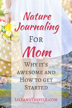 a woman holding a basket with flowers in it and the text nature journal for mom why it's awesome and how to get started