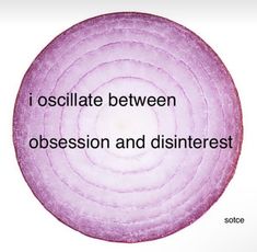 an onion is shown with the words, i oscilate between obesession and disinterest