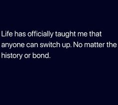 a black and white photo with the words life has officially taught me that anyone can switch up no matter the history or bond