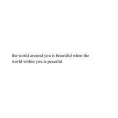 the world around you is beautiful when the world within you is peaceful text on white background