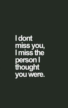 the words i don't miss you, i miss the person i thought you were