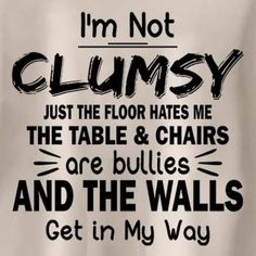 i'm not clumpy just the floor hates me the table & chairs are bulls and the walls get in my way