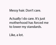 a quote about messy hair that says, messy hair don't care actually do care it's just motherhood has forced me to lower my standards like a lot