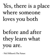 a quote that says yes, there is a place where someone loves you both before and after they learn what you are