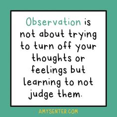 a quote that says observation is not about trying to turn off your thoughts or feelings but learning