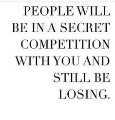 a quote that says people will be in a secret competition with you and still be losing