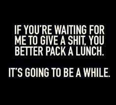 Don't hold your breath. | "If you're waiting for me to give a shit, you better pack a lunch. It's going to be a while." -Unknown Comebacks Humor, Quotes Sarcastic, Sarcastic Women, 25th Quotes, Sassy Quotes, Retro Humor, Meme Funny, Badass Quotes, E Card