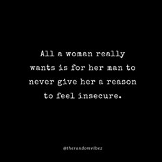 a woman really wants is for her man to never give her a reason to feel insec