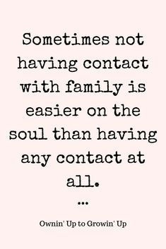 a quote that says sometimes not having contact with family is easier on the soul than having any