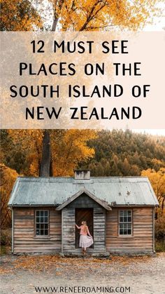 a woman standing in the doorway of a wooden cabin with text overlay that reads, 12 must see places on the south island of new zealand