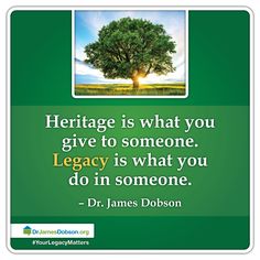 a quote from dr james doboson on heritage is what you give to someone legacy is what you do in someone