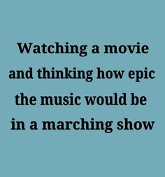 the words watching a movie and thinking how epic the music would be in a marching show