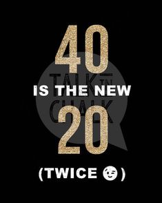 a black and gold poster with the words 40 is the new 20 twice