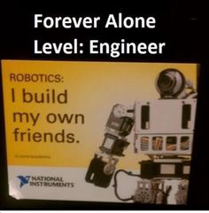 a sign that says, forever alone level engineer robotics i build my own friends national instruments