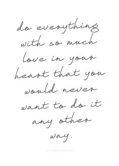 a handwritten quote with the words do everything with so much love in your heart that you would never want to do it any way