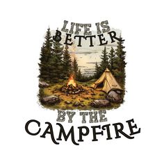 a campfire and tent with the words life is better by the campfire on it