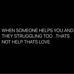 a black and white photo with the words, when someone helps you and they struggling to that not help that love