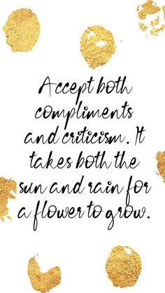 a quote written in gold foil with the words accept both compliments and attention it takes both the sun and rain for a flower to grow